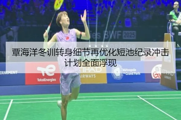 覃海洋冬训转身细节再优化短池纪录冲击计划全面浮现